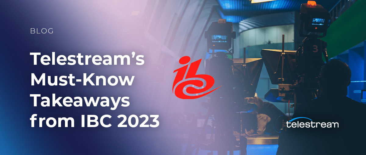 Telestream’s Must-Know Takeaways from IBC 2023: Exploring Media’s Biggest Technology Trends